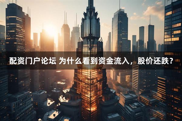 配资门户论坛 为什么看到资金流入，股价还跌？