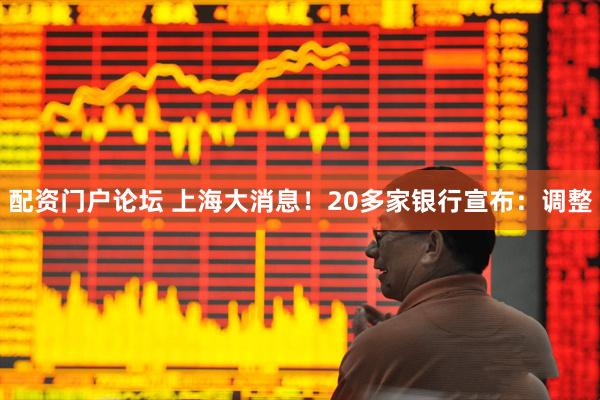 配资门户论坛 上海大消息！20多家银行宣布：调整