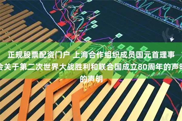 正规股票配资门户 上海合作组织成员国元首理事会关于第二次世界大战胜利和联合国成立80周年的声明
