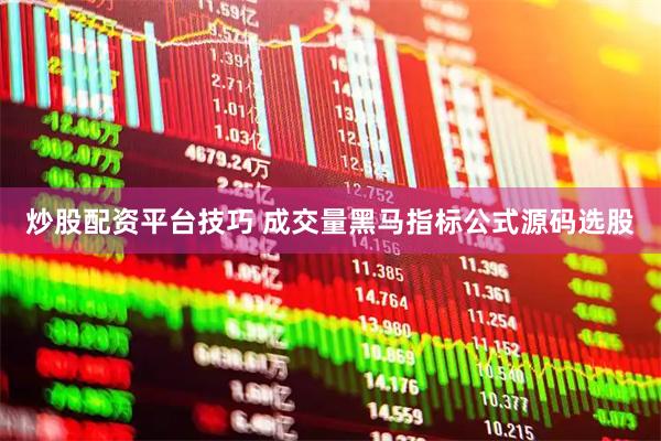 炒股配资平台技巧 成交量黑马指标公式源码选股