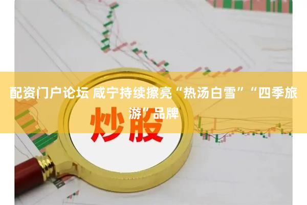 配资门户论坛 咸宁持续擦亮“热汤白雪”“四季旅游”品牌