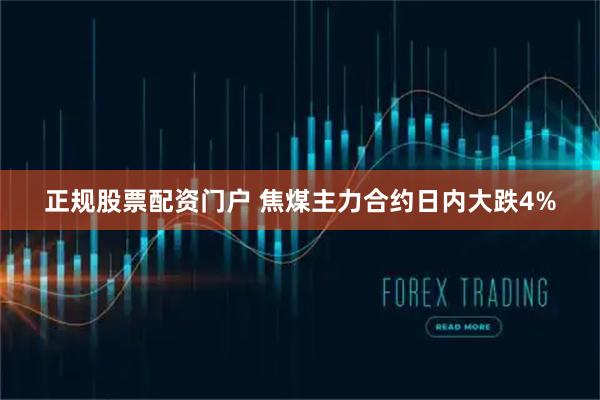 正规股票配资门户 焦煤主力合约日内大跌4%