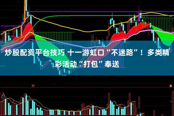 炒股配资平台技巧 十一游虹口“不迷路”！多类精彩活动“打包”奉送