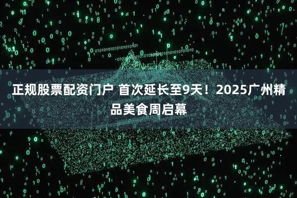 正规股票配资门户 首次延长至9天!2025广州精品美食周启幕