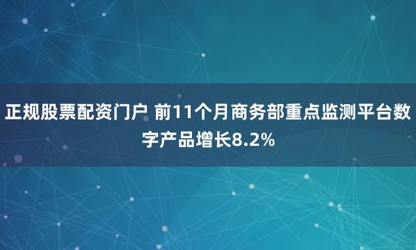 正规股票配资门户 前11个月商务部重点监测平台数字产品增长8.2%