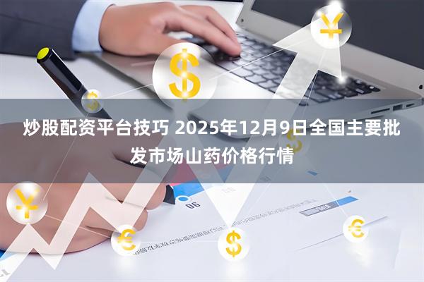 炒股配资平台技巧 2025年12月9日全国主要批发市场山药价格行情