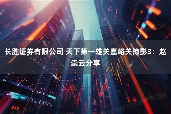 长胜证券有限公司 天下第一雄关嘉峪关掠影3：赵崇云分享