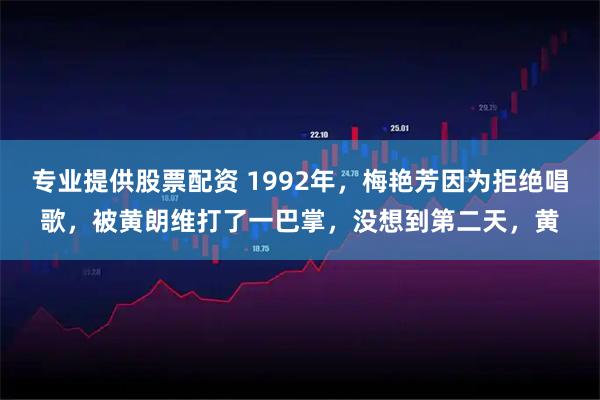 专业提供股票配资 1992年，梅艳芳因为拒绝唱歌，被黄朗维打了一巴掌，没想到第二天，黄