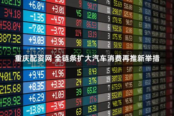 重庆配资网 全链条扩大汽车消费再推新举措