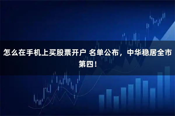 怎么在手机上买股票开户 名单公布,中华稳居全市第四!