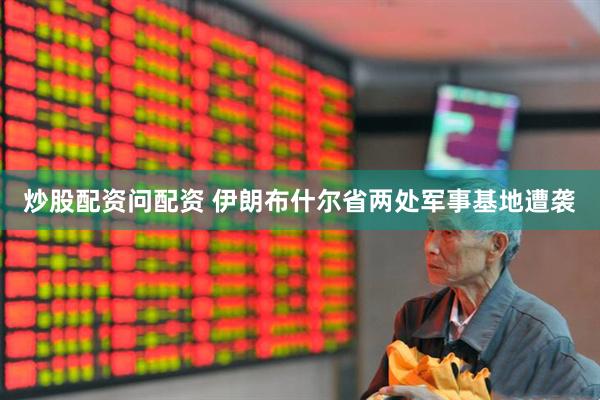 炒股配资问配资 伊朗布什尔省两处军事基地遭袭