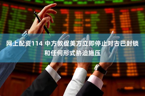 网上配资114 中方敦促美方立即停止对古巴封锁和任何形式胁迫施压