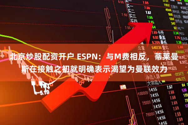 北京炒股配资开户 ESPN：与M费相反，蒂莱曼斯在接触之初就明确表示渴望为曼联效力